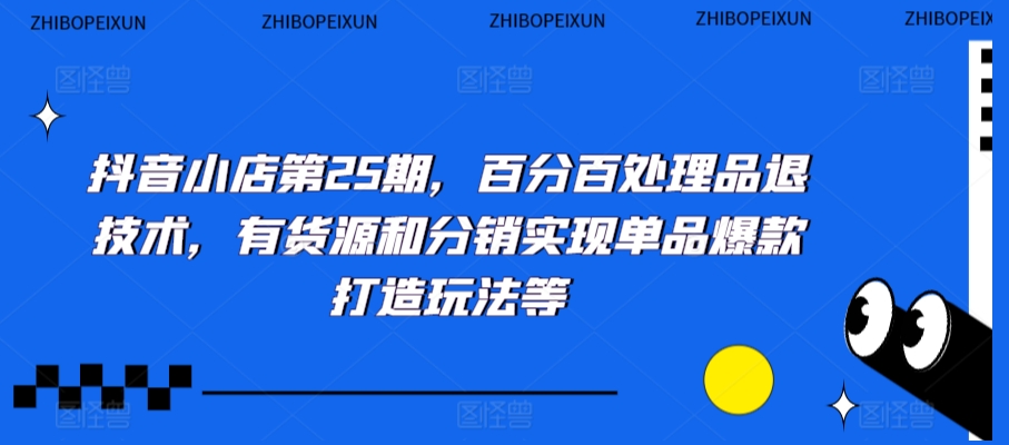 抖音小店第25期，百分百处理品退技术，有货源和分销实现单品爆款打造玩法等-副业网