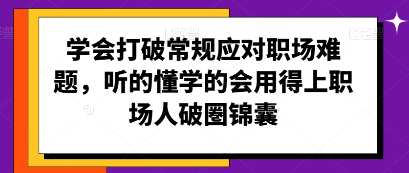 学会打破常规应对职场难题，听的懂学的会用得上职场人破圏锦囊-副业网