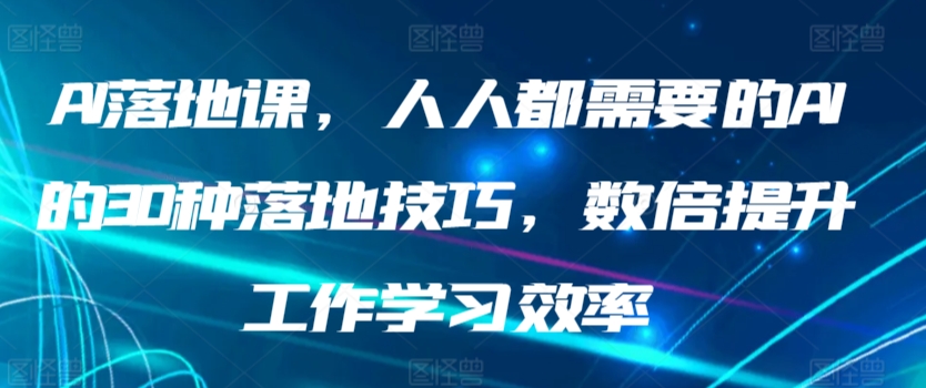 AI落地课，人人都需要的AI的30种落地技巧，数倍提升工作学习效率-副业网