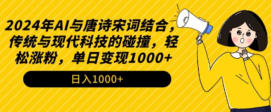 2024年AI与唐诗宋词结合，传统与现代科技的碰撞，轻松涨粉，单日变现1000+-副业网