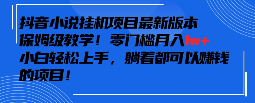 抖音最新小说挂机项目，保姆级教学，零成本月入1w+，小白轻松上手-副业网