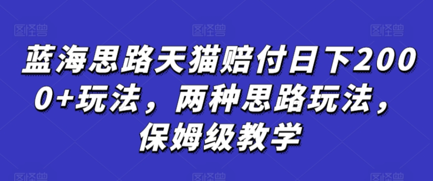 蓝海思路天猫赔付日下2000+玩法，两种思路玩法，保姆级教学【仅揭秘】-副业网