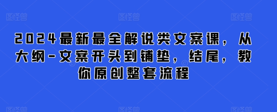2024最新最全解说类文案课，从大纲-文案开头到铺垫，结尾，教你原创整套流程-副业网