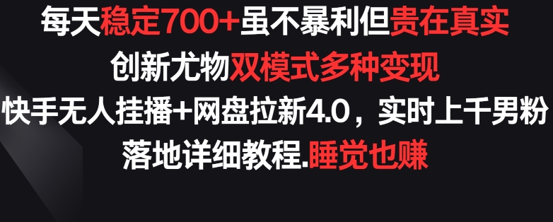 每天稳定700+，收益不高但贵在真实，创新尤物双模式多渠种变现，快手无人挂播+网盘拉新4.0-副业网