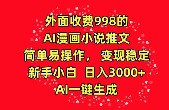 外面收费998的AI漫画小说推文，简单易操作，变现稳定，新手小白日入3000+，AI一键生成-副业网