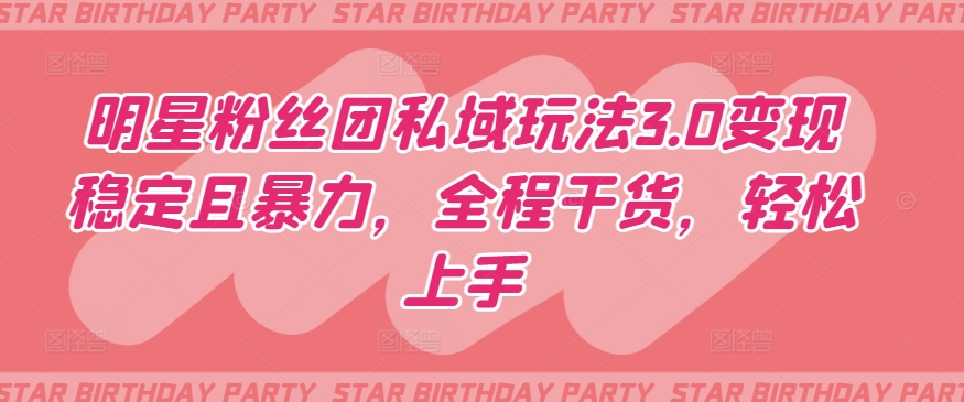 明星粉丝团私域玩法3.0变现稳定且暴力，全程干货，轻松上手-副业网