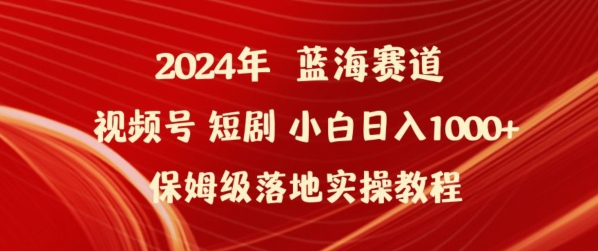 2024年视频号短剧新玩法小白日入1000+保姆级落地实操教程-副业网