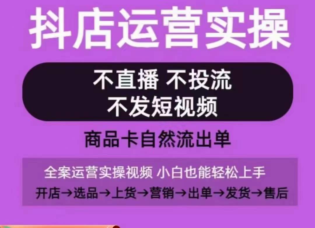 抖店运营实操课，从0-1起店视频全实操，不直播、不投流、不发短视频，商品卡自然流出单-副业网