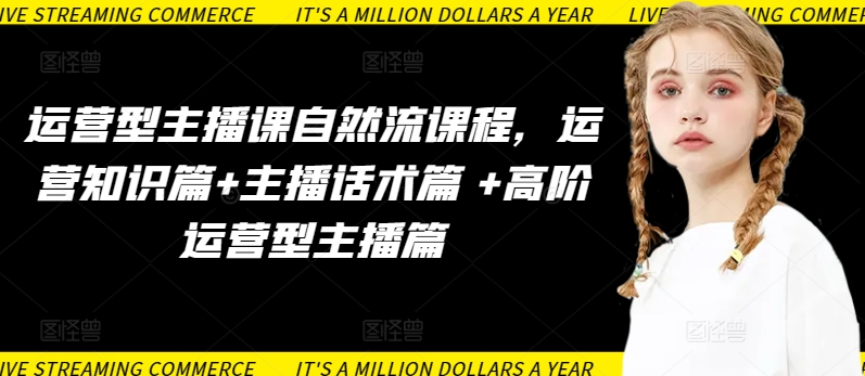 运营型主播课自然流课程，运营知识篇+主播话术篇 +高阶运营型主播篇-副业网