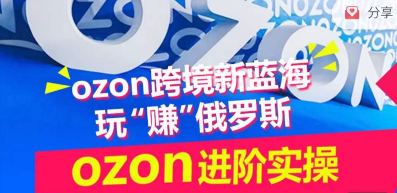 ozon跨境新蓝海玩“赚”俄罗斯，ozon进阶实操训练营-副业网