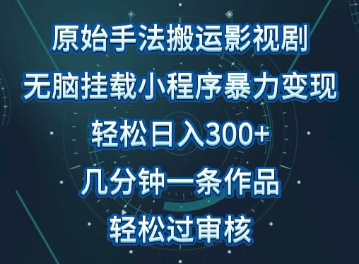 原始手法影视搬运，无脑搬运影视剧，单日收入300+，操作简单，几分钟生成一条视频，轻松过审核-副业网