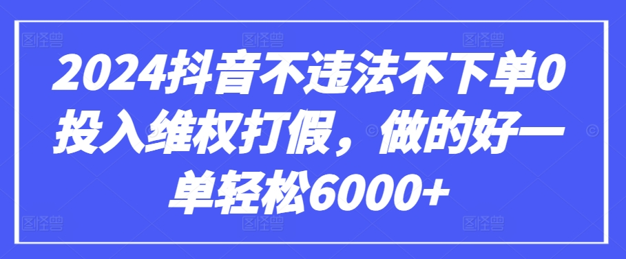 2024抖音不违法不下单0投入维权打假，做的好一单轻松6000+【仅揭秘】-副业网