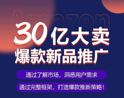 亚马逊·30亿大卖爆款新品推广，可复制、全程案例实操的爆款推新SOP-副业网