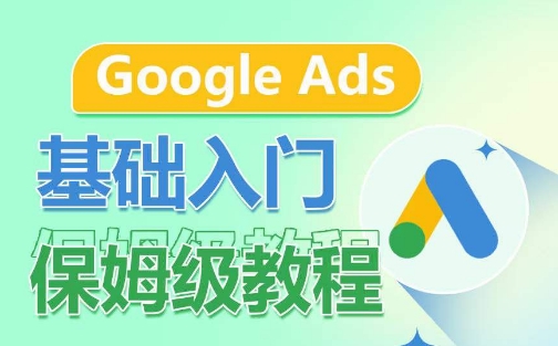 Google Ads基础入门保姆级教程，​系统拆解广告形式，关键词的商业认知，谷歌广告结构-副业网