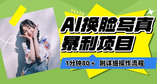 一分钟80+，AI换脸写真项目进阶玩法，附带保姆级教程，小白也可轻松上手-副业网