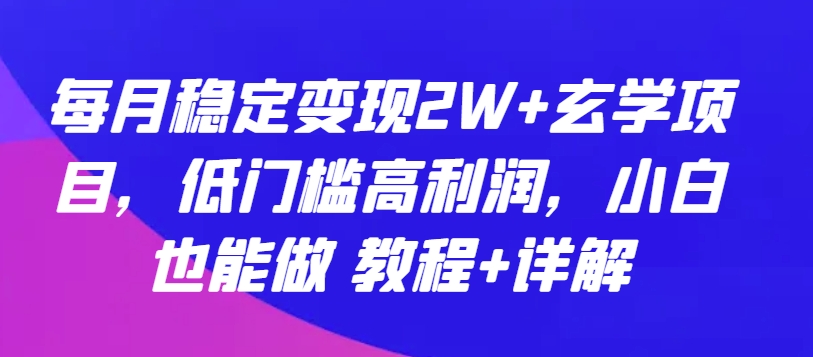 每月稳定变现2W+玄学项目，低门槛高利润，小白也能做 教程+详解-副业网