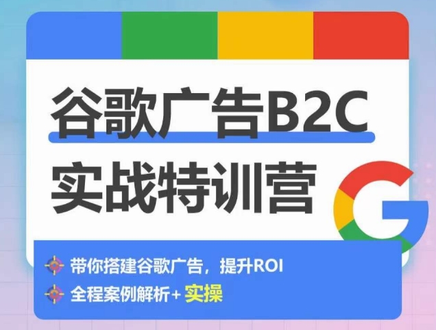 谷歌广告B2C实战特训营，500+谷歌账户总结经验，实战演示如何从0-1搭建广告账户-副业网