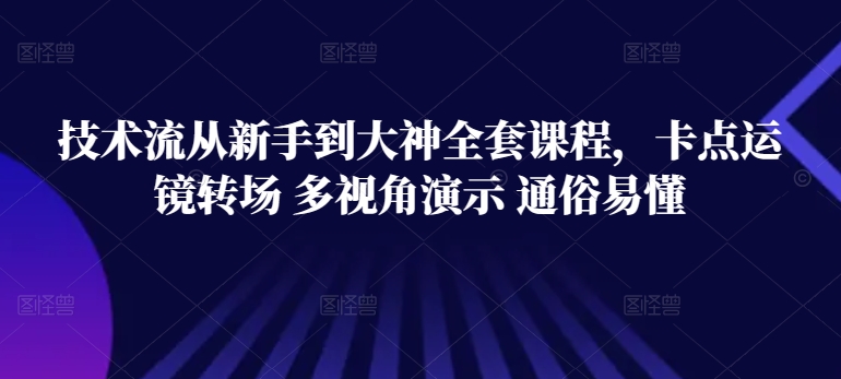 技术流从新手到大神全套课程，卡点运镜转场 多视角演示 通俗易懂-副业网