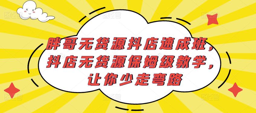 胖哥无货源抖店速成班，抖店无货源保姆级教学，让你少走弯路-副业网