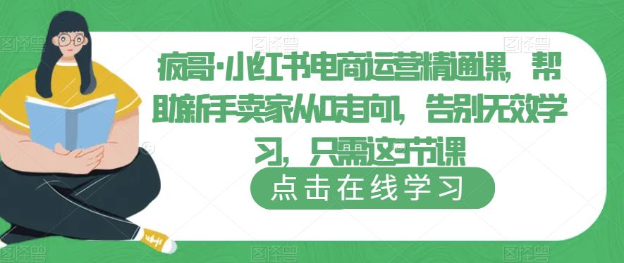 疯哥·小红书电商运营精通课，帮助新手卖家从0走向1，告别无效学习，只需这3节课-副业网
