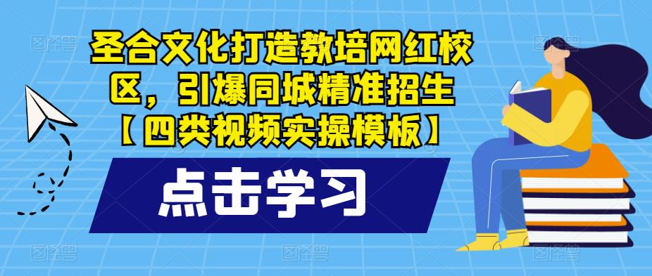圣合文化打造教培网红校区，引爆同城精准招生【四类视频实操模板】-副业网