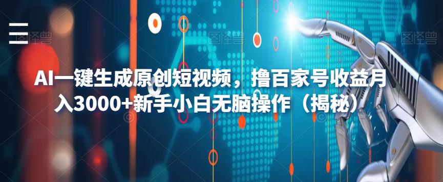 AI一键生成原创短视频，撸百家号收益月入3000+新手小白无脑操作（揭秘）-副业网