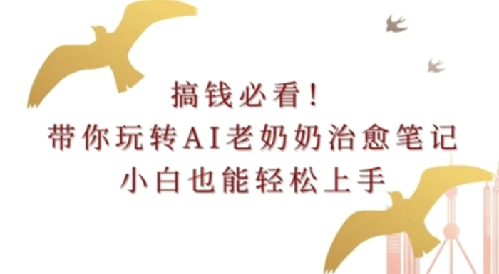 搞钱必看!带你玩转AI老奶奶治愈笔记，小白也能轻松上手!-副业网