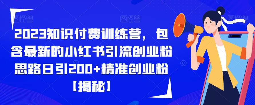 2023知识付费训练营，包含最新的小红书引流创业粉思路日引200+精准创业粉【揭秘】-副业网
