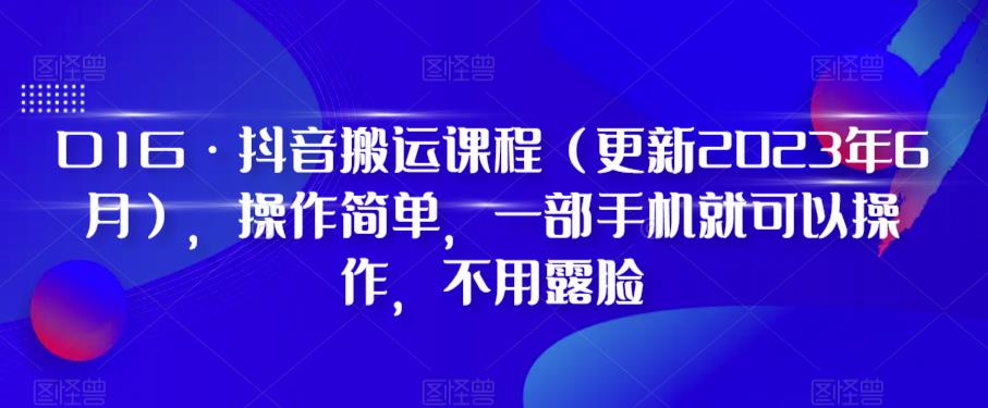 D1G·抖音搬运课程（更新2023年7月），操作简单，一部手机就可以操作，不用露脸-副业网