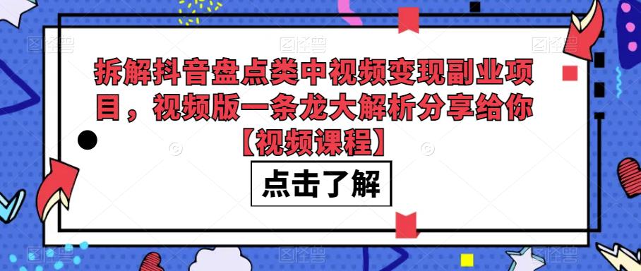 拆解抖音盘点类中视频变现副业项目，视频版一条龙大解析分享给你【视频课程】-副业网