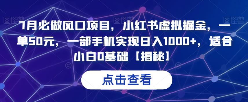 7月必做风口项目，小红书虚拟掘金，一单50元，一部手机实现日入1000+，适合小白0基础【揭秘】-副业网