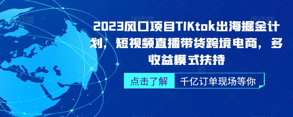 2023风口项目TikTok出海掘金计划，短视频直播带货跨境电商，多收益模式扶持-副业网