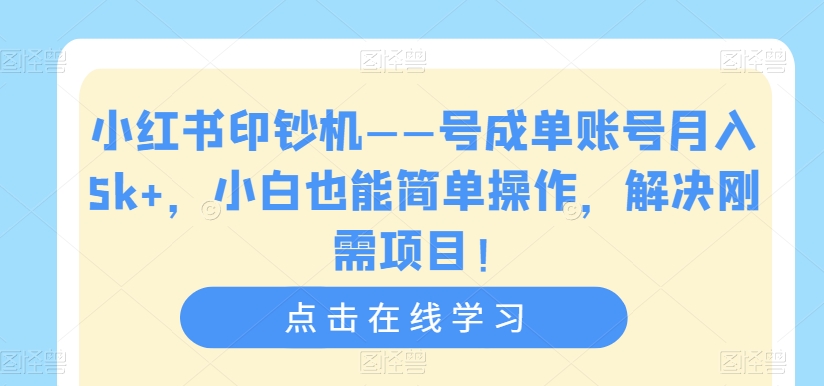 小红书印钞机——号成单账号月入5k+，小白也能简单操作，解决刚需项目【揭秘】-副业网