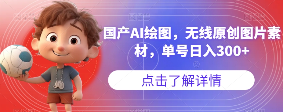 国产AI绘图，无线原创图片素材，单号日入300+【揭秘】-副业网
