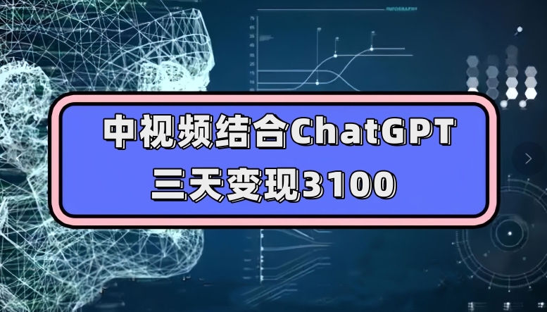 中视频结合ChatGPT，三天变现3100，人人可做玩法思路实操教学【揭秘】-副业网