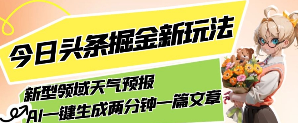 今日头条掘金新玩法，关于新型领域天气预报，AI一键生成两分钟一篇文章，复制粘贴轻松月入5000+-副业网