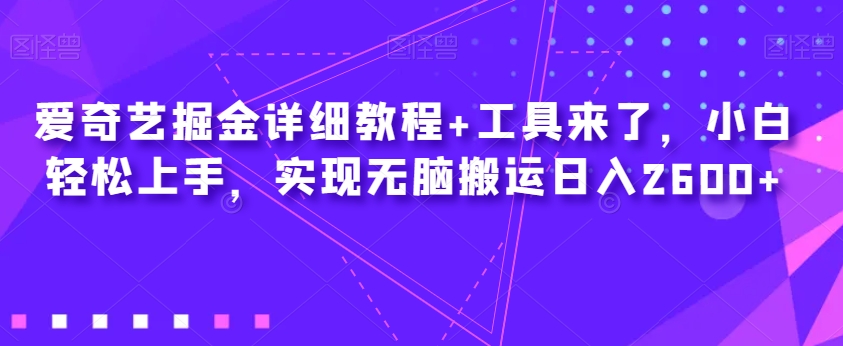 爱奇艺掘金详细教程+工具来了，小白轻松上手，实现无脑搬运日入2600+-副业网