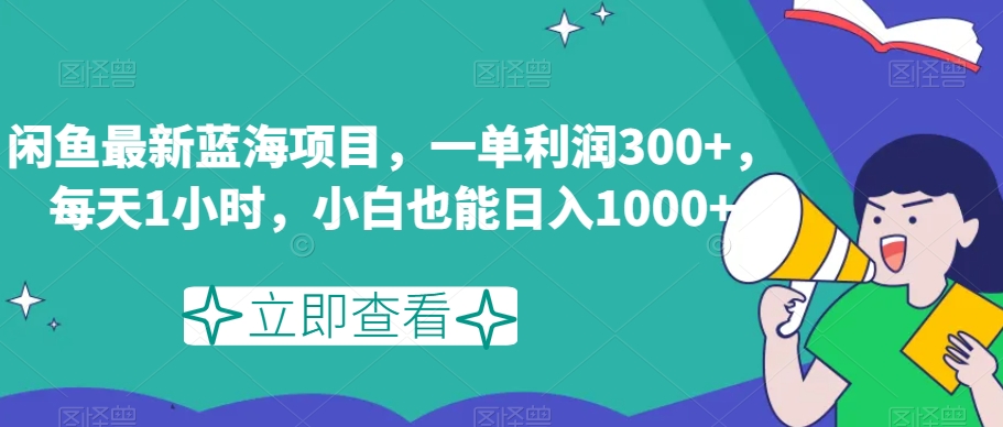 闲鱼最新蓝海项目，一单利润300+，每天1小时，小白也能日入1000+【揭秘】-副业网