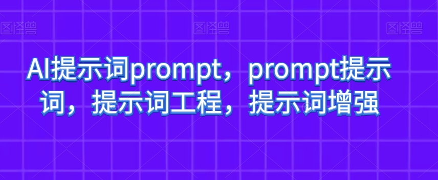 AI提示词prompt，prompt提示词，提示词工程，提示词增强-副业网