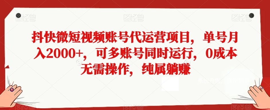 抖快微短视频账号代运营项目，单号月入2000+，可多账号同时运行，0成本无需操作，纯属躺赚【揭秘】-副业网