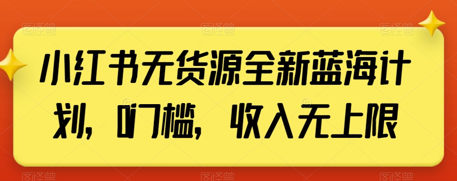 小红书无货源全新蓝海计划，0门槛，收入无上限【揭秘】-副业网
