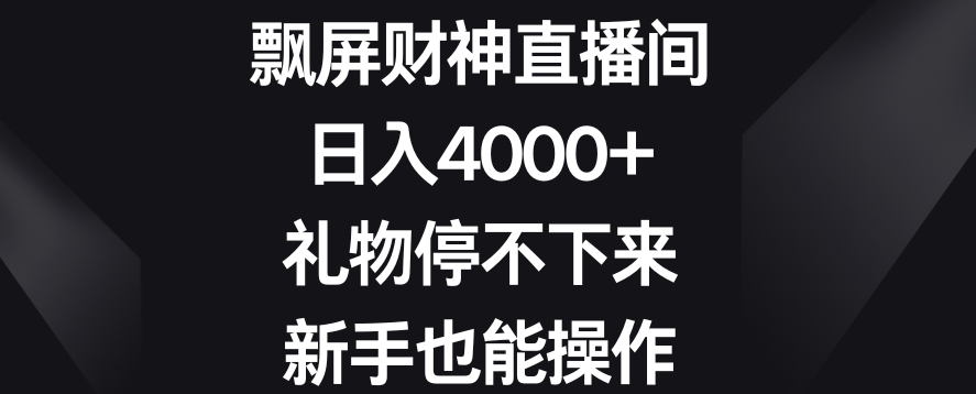 飘屏财神直播间，日入4000+，礼物停不下来，新手也能操作-副业网