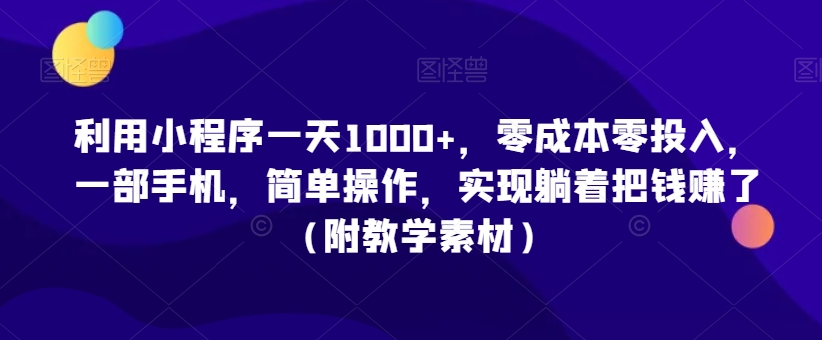 利用小程序一天1000+，零成本零投入，一部手机，简单操作，实现躺着把钱赚了（附教学素材）-副业网