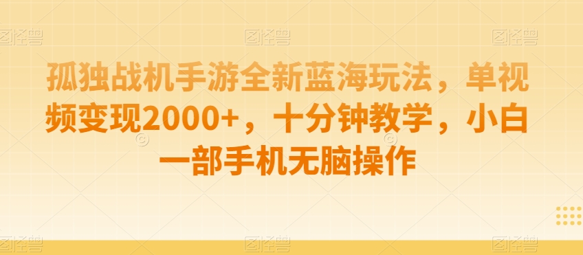 孤独战机手游全新蓝海玩法，单视频变现2000+，十分钟教学，小白一部手机无脑操作-副业网