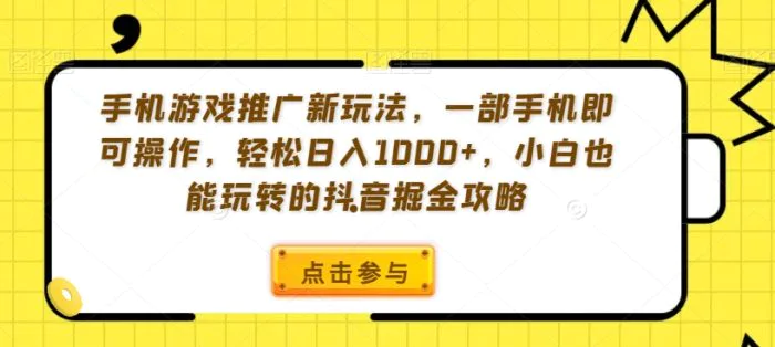 手机游戏推广新玩法，一部手机即可操作，轻松日入1000+，小白也能玩转的抖音掘金攻略-副业网