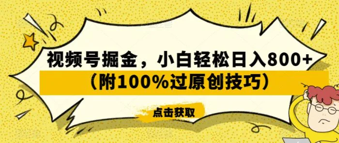 视频号掘金，小白轻松日入800+（附100%过原创技巧）-副业网