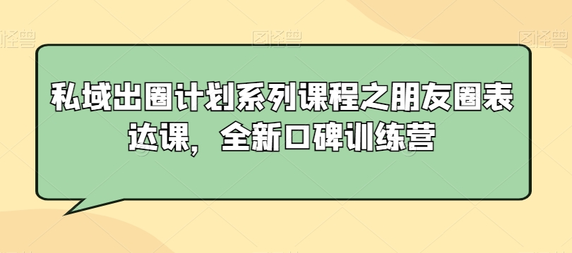 私域出圈计划系列课程之朋友圈表达课，全新口碑训练营-副业网