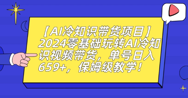 【AI冷知识带货项目】2024零基础玩转AI冷知识视频带货，单号日入659+，保姆级教学-副业网