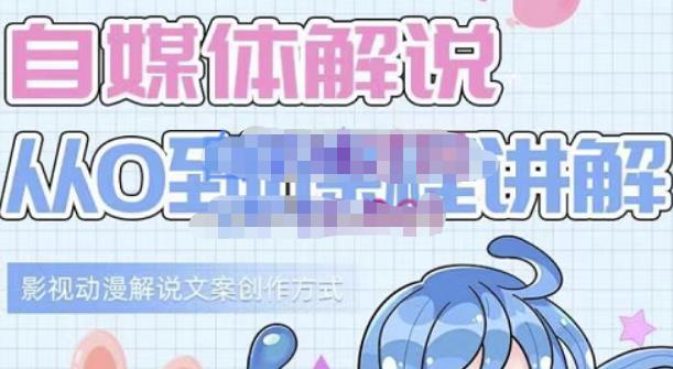 小图图·自媒体解说从0到1课程详解，影视动漫解说文案创作方式-副业网