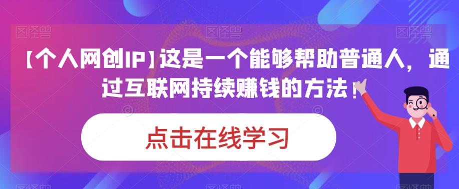 【个人网创IP】这是一个能够帮助普通人，通过互联网持续赚钱的方法！-副业网